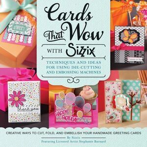 Cards That Wow with Sizzix: Techniques and Ideas for Using Die-Cutting and Embos